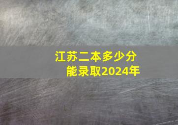 江苏二本多少分能录取2024年