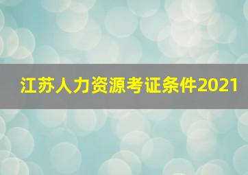 江苏人力资源考证条件2021