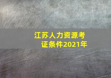 江苏人力资源考证条件2021年