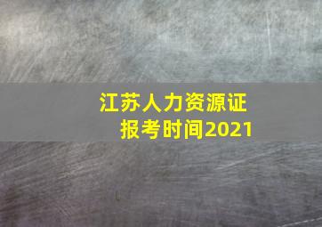 江苏人力资源证报考时间2021