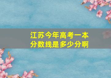 江苏今年高考一本分数线是多少分啊