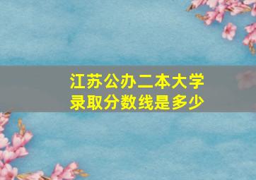 江苏公办二本大学录取分数线是多少