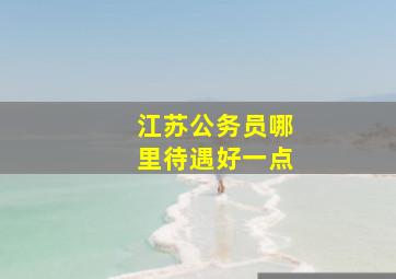 江苏公务员哪里待遇好一点