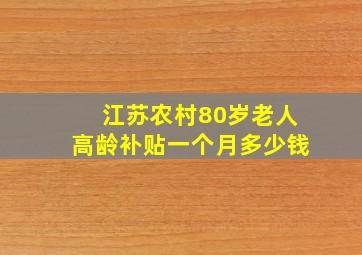 江苏农村80岁老人高龄补贴一个月多少钱