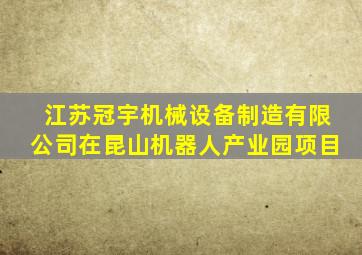 江苏冠宇机械设备制造有限公司在昆山机器人产业园项目