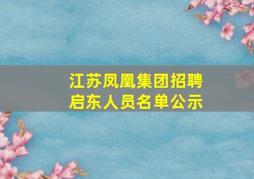 江苏凤凰集团招聘启东人员名单公示