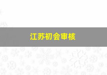 江苏初会审核