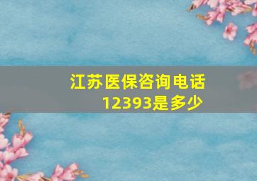 江苏医保咨询电话12393是多少