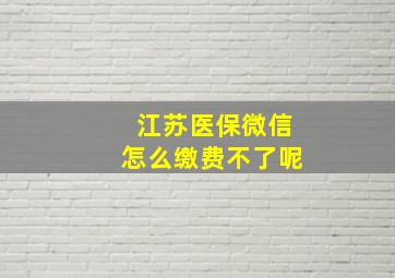 江苏医保微信怎么缴费不了呢