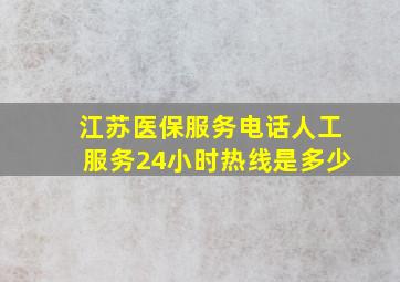 江苏医保服务电话人工服务24小时热线是多少