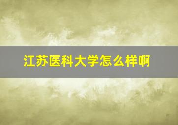 江苏医科大学怎么样啊