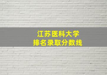 江苏医科大学排名录取分数线