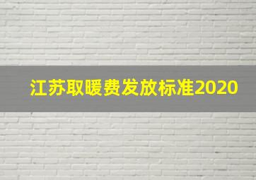 江苏取暖费发放标准2020