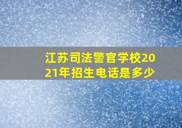 江苏司法警官学校2021年招生电话是多少