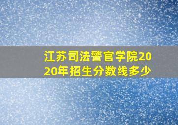 江苏司法警官学院2020年招生分数线多少