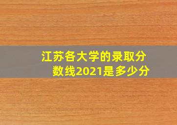 江苏各大学的录取分数线2021是多少分