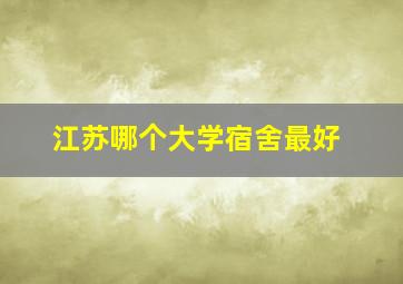 江苏哪个大学宿舍最好