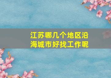 江苏哪几个地区沿海城市好找工作呢