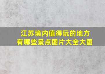 江苏境内值得玩的地方有哪些景点图片大全大图