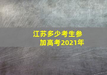 江苏多少考生参加高考2021年