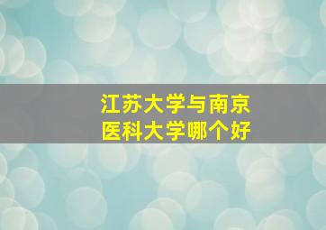 江苏大学与南京医科大学哪个好