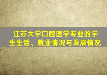 江苏大学口腔医学专业的学生生活、就业情况与发展情况