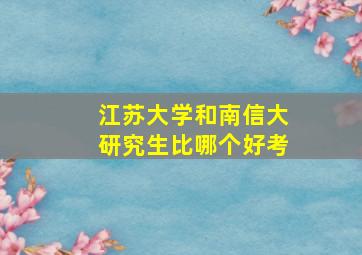 江苏大学和南信大研究生比哪个好考