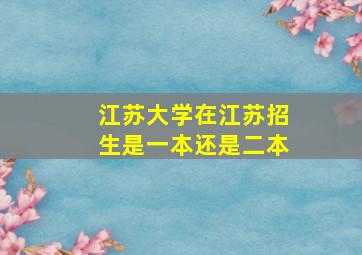 江苏大学在江苏招生是一本还是二本