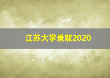 江苏大学录取2020