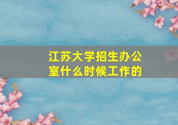 江苏大学招生办公室什么时候工作的