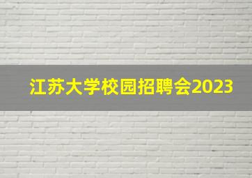 江苏大学校园招聘会2023