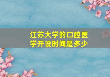 江苏大学的口腔医学开设时间是多少