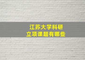 江苏大学科研立项课题有哪些