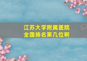 江苏大学附属医院全国排名第几位啊