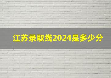 江苏录取线2024是多少分