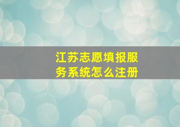 江苏志愿填报服务系统怎么注册