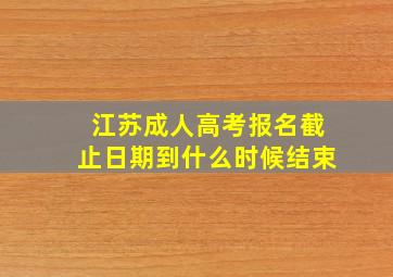 江苏成人高考报名截止日期到什么时候结束