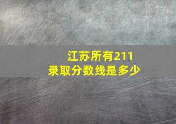 江苏所有211录取分数线是多少