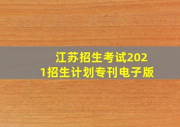 江苏招生考试2021招生计划专刊电子版