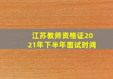 江苏教师资格证2021年下半年面试时间