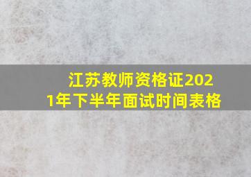 江苏教师资格证2021年下半年面试时间表格