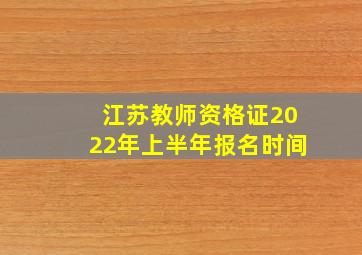 江苏教师资格证2022年上半年报名时间