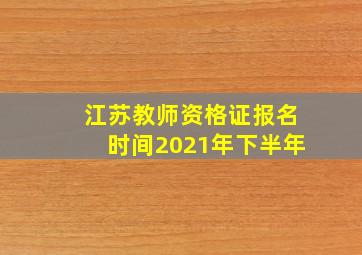 江苏教师资格证报名时间2021年下半年