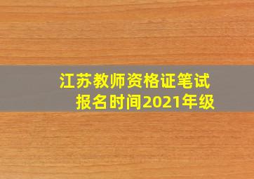 江苏教师资格证笔试报名时间2021年级