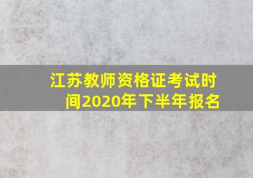 江苏教师资格证考试时间2020年下半年报名