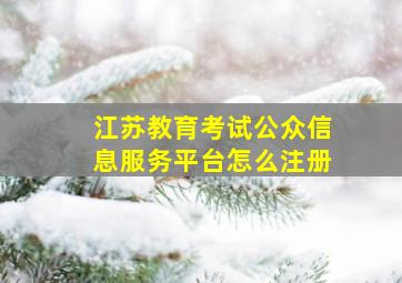 江苏教育考试公众信息服务平台怎么注册