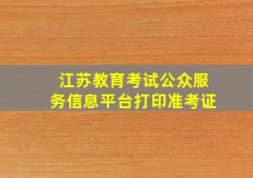 江苏教育考试公众服务信息平台打印准考证