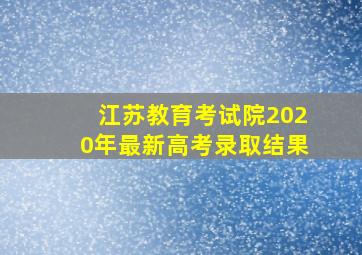 江苏教育考试院2020年最新高考录取结果