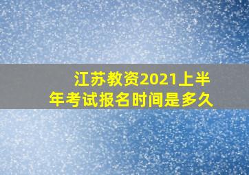 江苏教资2021上半年考试报名时间是多久