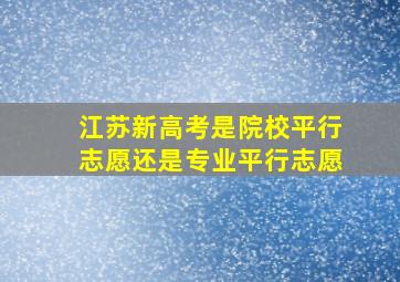 江苏新高考是院校平行志愿还是专业平行志愿